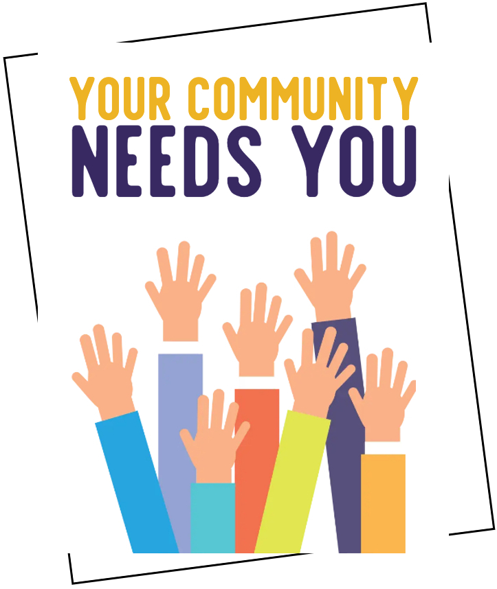 a poster containing the words your community needs you and seven raised hands